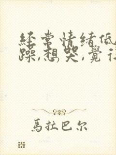 经常情绪低落烦躁,想哭,觉得心里很抑郁