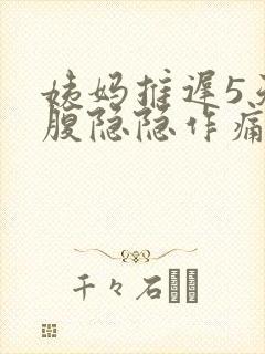 姨妈推迟5天小腹隐隐作痛