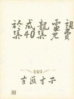 于成龙电视剧全集40集免费观看