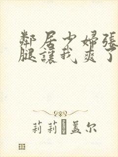 邻居少妇张开双腿让我爽了一夜