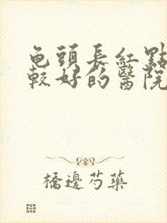 龟头长红点治疗较好的医院