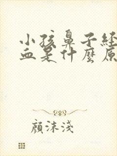 小孩鼻子经常流血是什么原因引起的