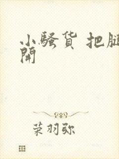 小骚货 把腿张开