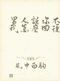 男人说你不了解我怎么回复