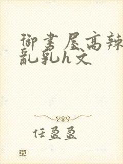 御书屋高辣h文乱乳h文封面