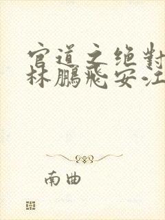 官道之绝对权力林鹏飞安江小说最新更新