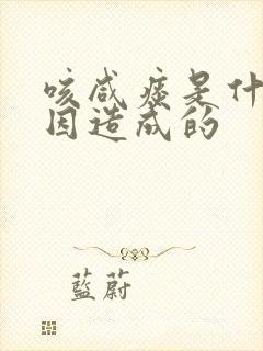 咳咸痰是什么原因造成的