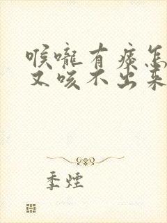 喉咙有痰怎么办又咳不出来