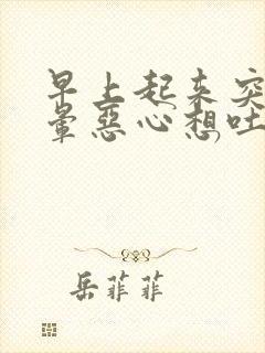 早上起来突然头晕恶心想吐冒虚汗