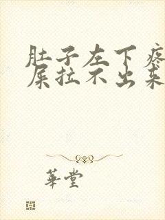 肚子左下疼想拉屎拉不出来怎么回事