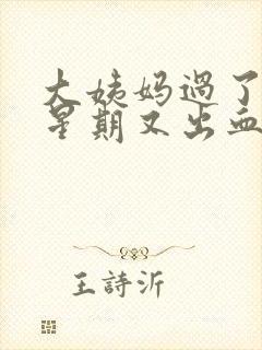 大姨妈过了一个星期又出血怎么回事量也多