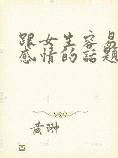 跟女生容易聊出感情的话题