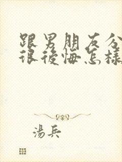 跟男朋友分手后很后悔怎样挽回