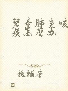 儿童肺炎咳不出痰怎么办