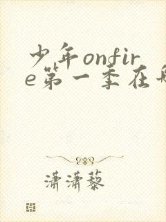 少年onfire第一季在哪个平台看