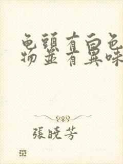 龟头有白色分泌物并有异味怎么回事封面