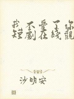 我不爱了你随意短剧在线观看