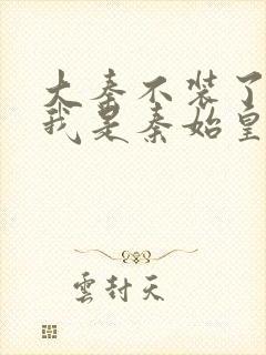 大秦不装了你爹我是秦始皇小说免费完本封面