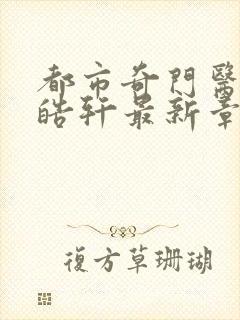 都市奇门医圣叶皓轩最新章节