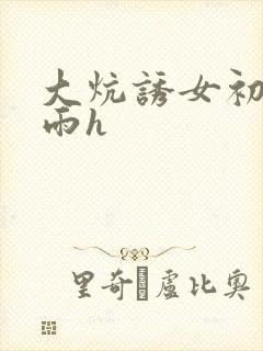 大炕诱女初尝云雨h