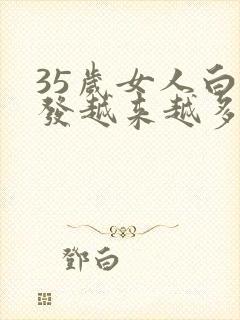 35岁女人白头发越来越多是什么原因封面