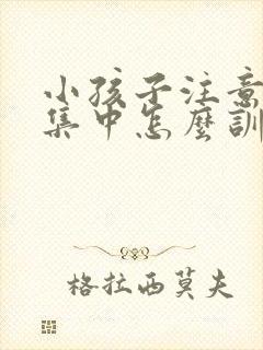 小孩子注意力不集中怎么训练