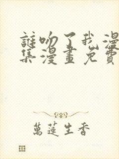 谁吻了我漫画全集漫画免费阅读下