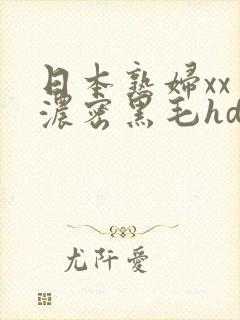 日本熟妇xxⅹ浓密黑毛hd