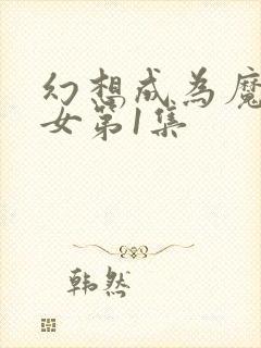 幻想成为魔法少女第1集