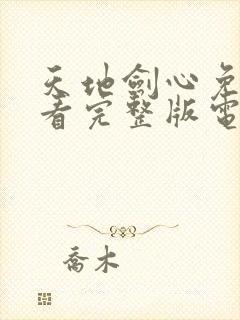 天地剑心免费观看完整版电视剧高清