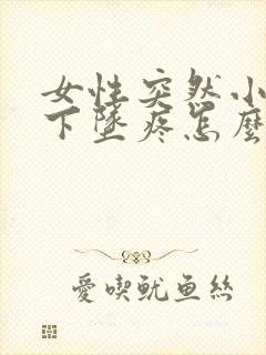 女性突然小肚子下坠疼怎么回事