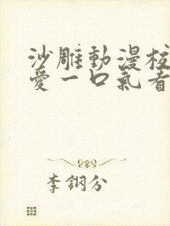 沙雕动漫校园恋爱一口气看完