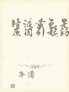 精液黄色是什么原因引起的