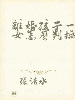 离婚孩子一男一女怎么判抚养权