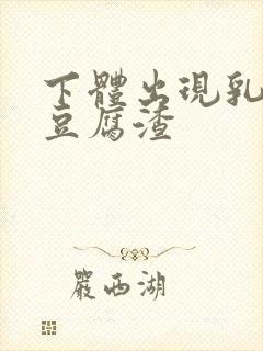 下体出现乳白色豆腐渣