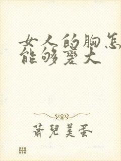 女人的胸怎样才能够变大