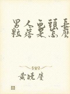 男人龟头长疙肉粒瘩是怎么回事