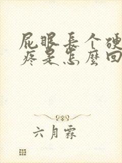 屁眼长个硬疙瘩疼是怎么回事