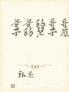 爸爸的哥哥的儿子的儿子应该叫我什么