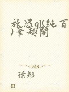 放恣gl(纯百)笔趣阁