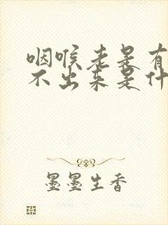 咽喉老是有痰咳不出来是什么原因