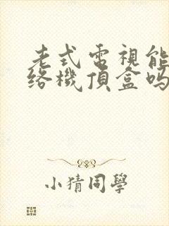 老式电视能用网络机顶盒吗