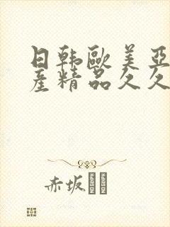 日韩欧美亚洲国产精品久久久