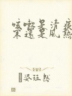 咳嗽是清痰是风寒还是风热