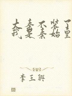 大秦不装了你爹我是秦始皇在线全文免费阅读