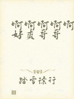 啊啊啊啊啊啊啊好爽哥哥