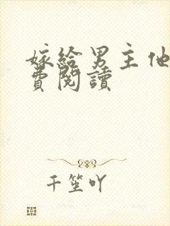 嫁给男主他爹免费阅读