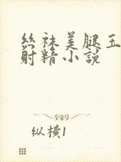 丝袜美腿玉足脚射精小说