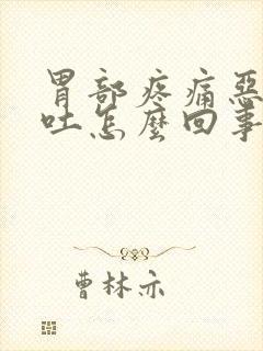 胃部疼痛恶心想吐怎么回事