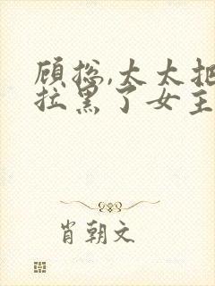 顾总,太太把你拉黑了女主角